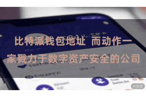 比特派钱包地址 而动作一家戮力于数字资产安全的公司