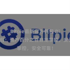 Bitpie最新官方钱包 Bitpie钱包：资产百分之百自主掌控，安全可靠！