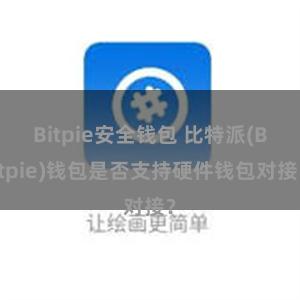 Bitpie安全钱包 比特派(Bitpie)钱包是否支持硬件钱包对接？