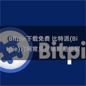 Bitpie下载免费 比特派(Bitpie)官网常见诈骗防范提醒