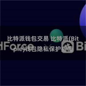 比特派钱包交易 比特派(Bitpie)钱包隐私保护指南