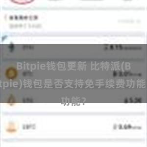 Bitpie钱包更新 比特派(Bitpie)钱包是否支持免手续费功能？