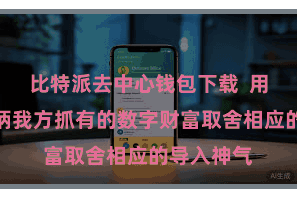 比特派去中心钱包下载  用户不错把柄我方抓有的数字财富取舍相应的导入神气