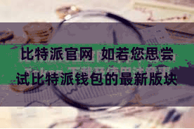 比特派官网  如若您思尝试比特派钱包的最新版块