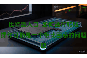 比特派入口  如何进行转账操作可能是一个相比困惑的问题