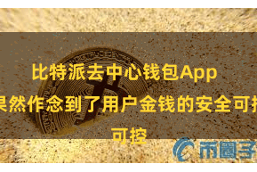 比特派去中心钱包App  果然作念到了用户金钱的安全可控