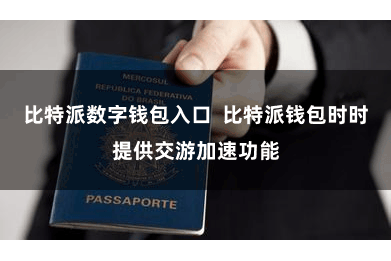 比特派数字钱包入口  比特派钱包时时提供交游加速功能