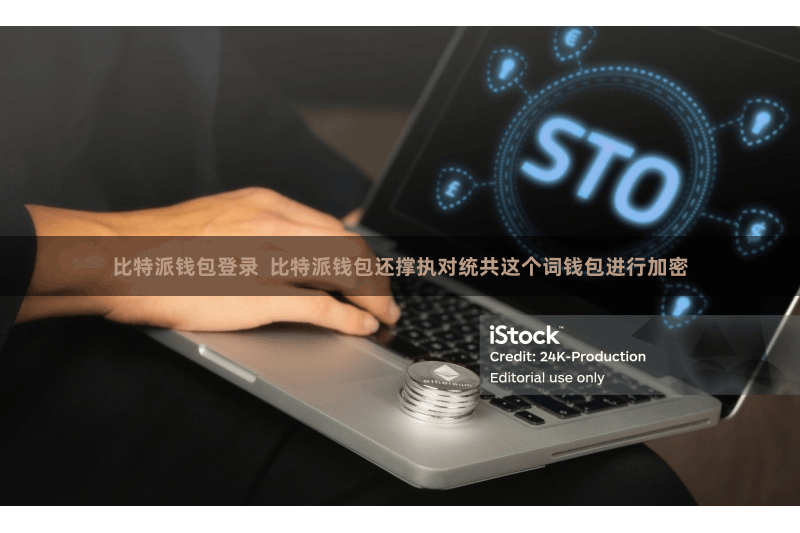 比特派钱包登录  比特派钱包还撑执对统共这个词钱包进行加密