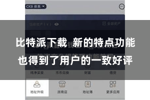 比特派下载  新的特点功能也得到了用户的一致好评