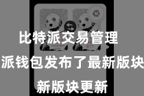 比特派交易管理  比特派钱包发布了最新版块更新