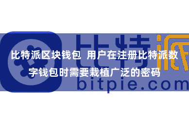 比特派区块钱包  用户在注册比特派数字钱包时需要栽植广泛的密码