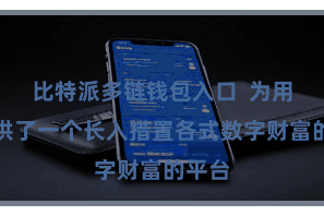 比特派多链钱包入口  为用户提供了一个长入措置各式数字财富的平台