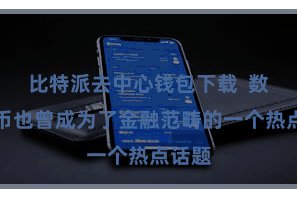 比特派去中心钱包下载  数字货币也曾成为了金融范畴的一个热点话题