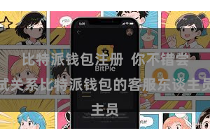 比特派钱包注册  你不错尝试关系比特派钱包的客服东谈主员
