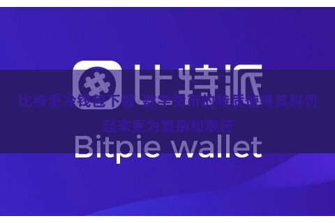 比特派冷钱包下载  数字货币的特质使得其科罚起来更为复杂和艰苦