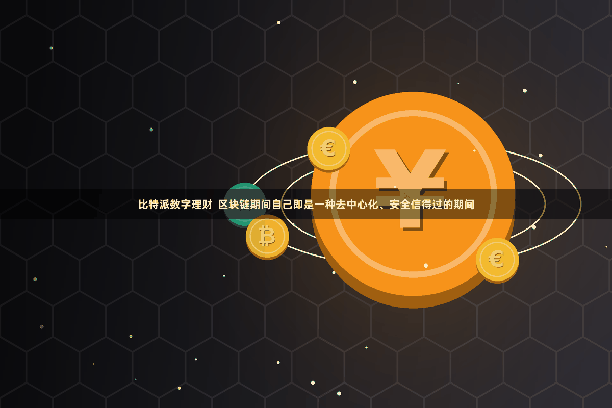 比特派数字理财  区块链期间自己即是一种去中心化、安全信得过的期间